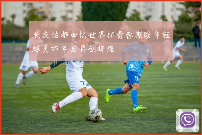 长友佑都回忆世界杯青春期盼年轻球员四年后再创辉煌