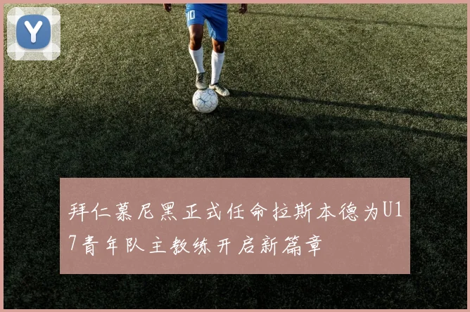拜仁慕尼黑正式任命拉斯本德为U17青年队主教练开启新篇章