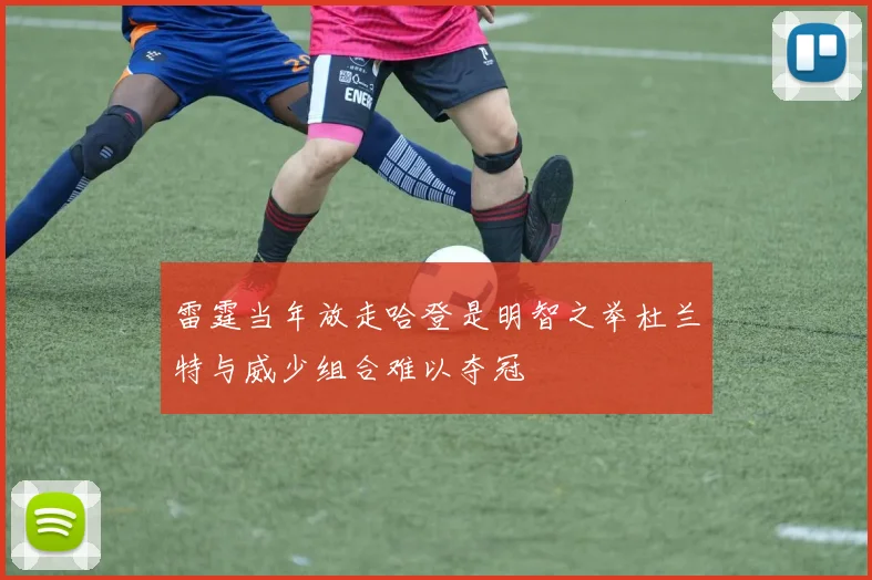 雷霆当年放走哈登是明智之举杜兰特与威少组合难以夺冠