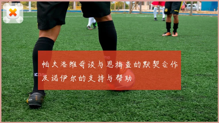帕夫洛维奇谈与恩梅查的默契合作及诺伊尔的支持与帮助