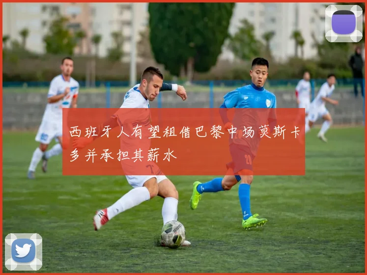 西班牙人有望租借巴黎中场莫斯卡多并承担其薪水