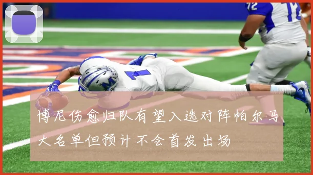 博尼伤愈归队有望入选对阵帕尔马大名单但预计不会首发出场