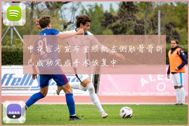 申花官方宣布金顺凯左侧肋骨骨折已成功完成手术恢复中