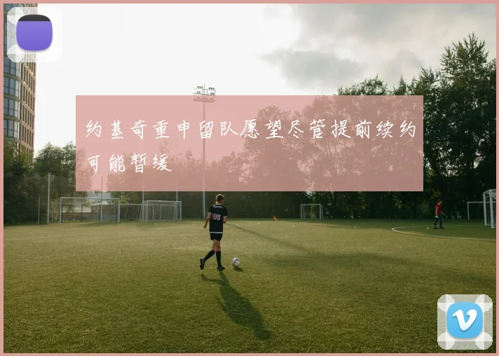 约基奇重申留队愿望尽管提前续约可能暂缓