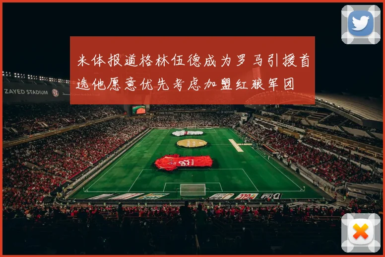 米体报道格林伍德成为罗马引援首选他愿意优先考虑加盟红狼军团