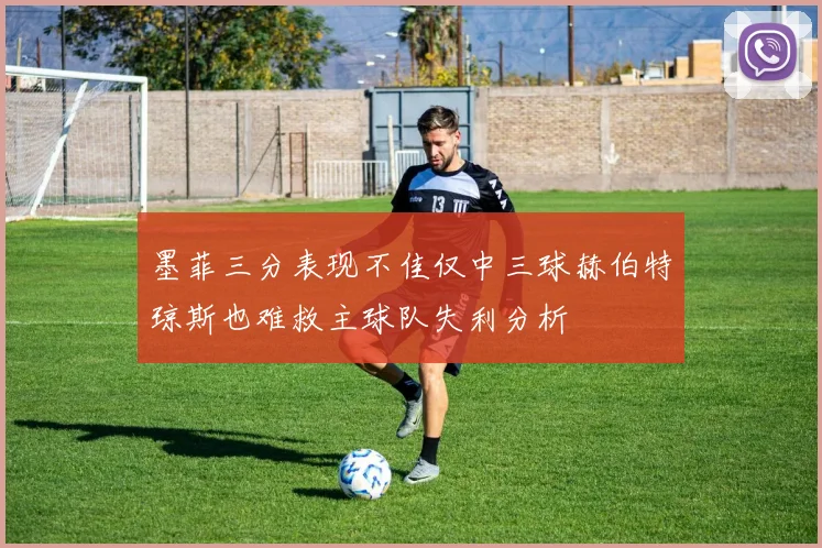 墨菲三分表现不佳仅中三球赫伯特琼斯也难救主球队失利分析
