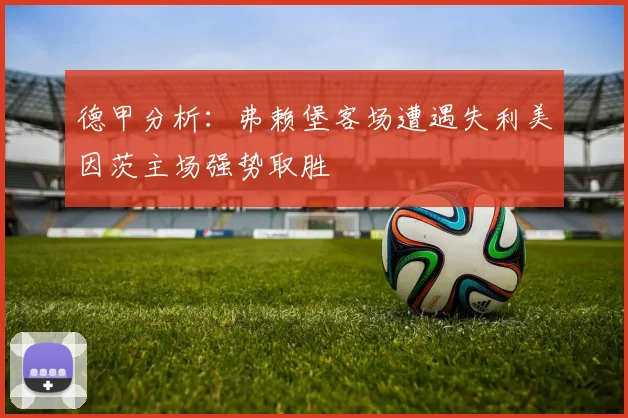 德甲分析：弗赖堡客场遭遇失利美因茨主场强势取胜