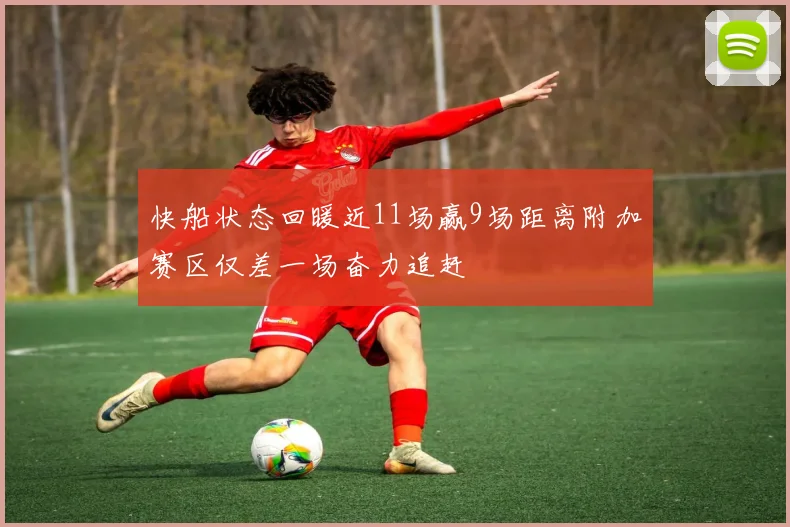 快船状态回暖近11场赢9场距离附加赛区仅差一场奋力追赶